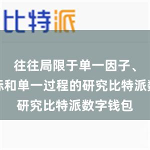 往往局限于单一因子、单一目标和单一过程的研究比特派数字钱包