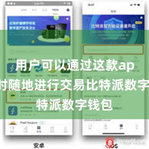 用户可以通过这款app随时随地进行交易比特派数字钱包