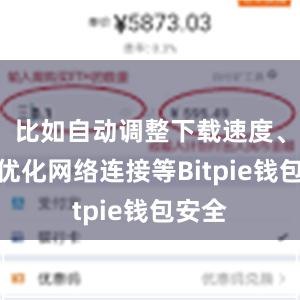 比如自动调整下载速度、智能优化网络连接等Bitpie钱包安全